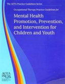 Occupational therapy practice guidelines for mental health promotion, prevention, and intervention for children and youth /
