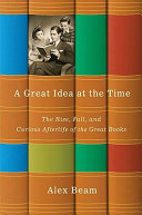 A great idea at the time : the rise, fall, and curious afterlife of the Great Books /