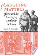 Laughing matters : farce and the making of absolutism in France /