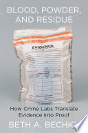 Blood, powder, and residue : how crime labs translate evidence into proof /