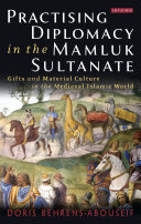 Practising diplomacy in the Mamluk Sultanate : gifts and material culture in the medieval Islamic world /