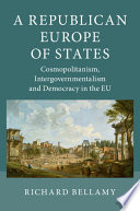 A republican Europe of states : cosmopolitanism, intergovernmentalism and democracy in the EU /