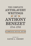 The complete antislavery writings of Anthony Benezet, 1754-1783 : an annotated critical edition /