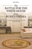 The battle for the White House from Bush to Obama : nominations and elections in an era of partisanship /