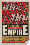 Workshops of Empire : Stegner, Engle, and American Creative Writing During the Cold War /