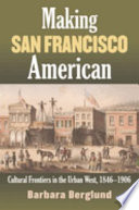 Making San Francisco American : cultural frontiers in the urban West, 1846-1906 /