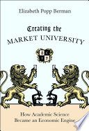 Creating the market university : how academic science became an economic engine /