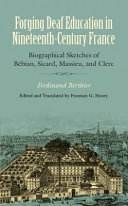 Forging deaf education in nineteenth-century France : biographical sketches of Bébian, Sicard, Massieu, and Clerc /
