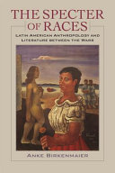 The specter of races : Latin American anthropology and literature between the wars /