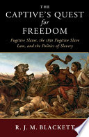 The captive's quest for freedom : fugitive slaves, the 1850 Fugitive Slave Law, and the politics of slavery /