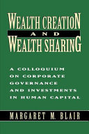Wealth creation and wealth sharing : a colloquium on corporate governance and investments in human capital /