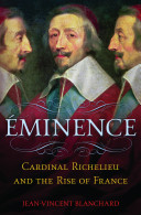 Éminence : Cardinal Richelieu and the rise of France /