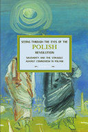 Seeing through the eyes of the Polish Revolution : solidarity and the struggle against communism in Poland /