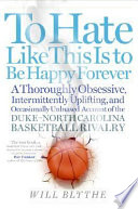 To hate like this is to be happy forever : a thoroughly obsessive, intermittently uplifting and occasionally unbiased account of the Duke-North Carolina basketball rivalry /