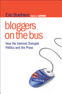Bloggers on the bus : how the internet changed politics and the press /
