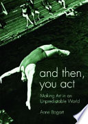 And then, you act : making art in an unpredictable world /