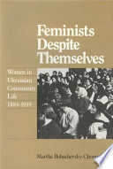 Feminists despite themselves : women in Ukrainian community life, 1884-1939 /