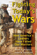 Fighting today's wars : how America's leaders have failed our warriors /
