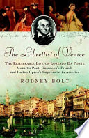 The librettist of Venice : the remarkable life of Lorenzo Da Ponte, Mozart's poet, Casanova's friend, and Italian opera's impresario in America /