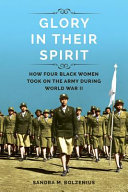 Glory in their spirit : how four black women took on the Army during World War II /