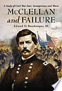 McClellan and failure : a study of civil war fear, incompetence, and worse /