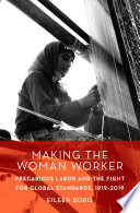 Making the woman worker : precarious labor and the fight for global standards, 1919-2019 /
