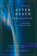 Induced after-death communication : a new therapy for healing grief and trauma /