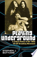 Playing underground : a critical history of the 1960s off-off-broadway movement /