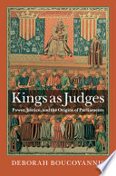 Kings as judges : power, justice, and the origins of parliaments /