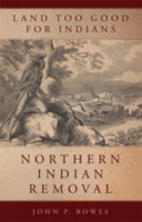 Land too good for Indians : northern Indian removal /