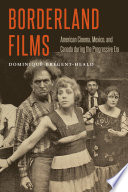 Borderland films : American cinema, Mexico, and Canada during the Progressive era /
