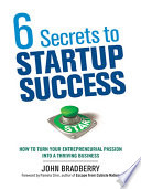 6 secrets to startup success : how to turn your entrepreneurial passion into a thriving business /