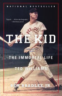 The Kid : the immortal life of Ted Williams /