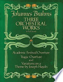 Three orchestral works in full score : Academic festival overture : Tragic overture : Variations on a theme by Joseph Hayden : from the Breitkopf & Härtel complete works edition /