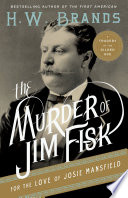 The murder of Jim Fisk for the love of Josie Mansfield : a tragedy of the Gilded Age /
