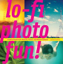 Lo-fi photo fun! : creative projects for Polaroid, plastic & pinhole cameras /