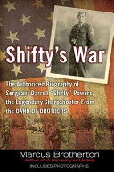 Shifty's war : the authorized biography of Sergeant Darrell "Shifty" Powers, the legendary sharpshooter from the Band of Brothers /