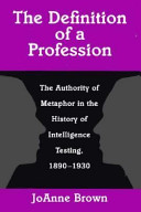 The definition of a profession : the authority of metaphor in the history of intelligence testing, 1890-1930 /
