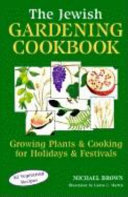 The Jewish gardening cookbook : growing plants and cooking for  holidays and festivals /
