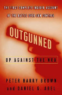 Outgunned : up against the NRA : the first complete insider account of the battle over gun control /