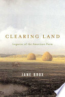 Clearing land : legacies of the American farm /