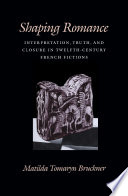 Shaping romance : interpretation, truth, and closure in twelfth-century French fictions /