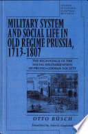Military system and social life in old-regime Prussia, 1713-1807 : the beginning of the social militarization of Prusso-German society /