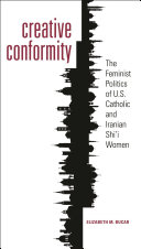 Creative conformity : the feminist politics of U.S. Catholic and Iranian Shi'i women /