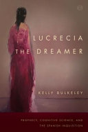 Lucrecia the dreamer : prophecy, cognitive science, and the Spanish Inquisition /