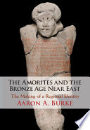 The Amorites and the Bronze Age Near East : the making of a regional identity /