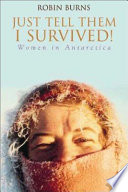 Just tell them I survived! : women in Antarctica /