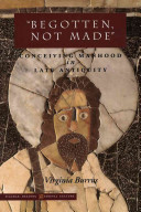 Begotten, not made : conceiving manhood in late antiquity /