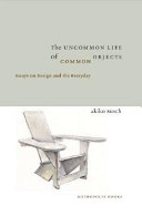 The uncommon life of common objects : essays on design and the everyday /