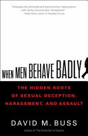 When men behave badly : the hidden roots of sexual deception, harassment, and assault /